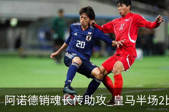 阿诺德销魂长传助攻 皇马半场2比1领先莱加内斯